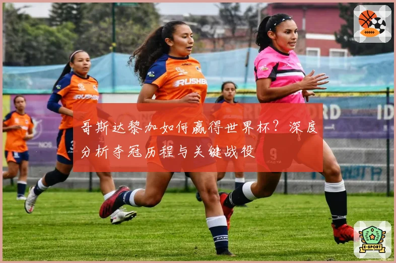 哥斯达黎加如何赢得世界杯？深度分析夺冠历程与关键战役