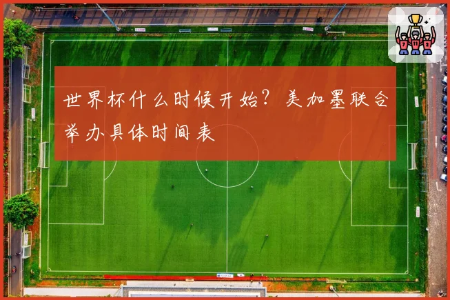 世界杯什么时候开始？美加墨联合举办具体时间表