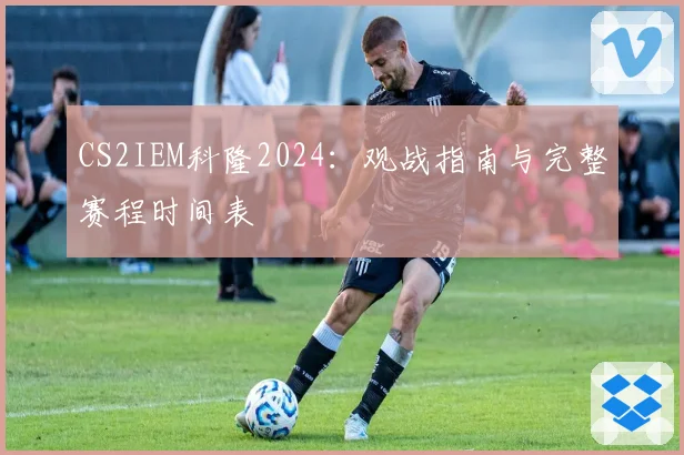 CS2IEM科隆2024：观战指南与完整赛程时间表