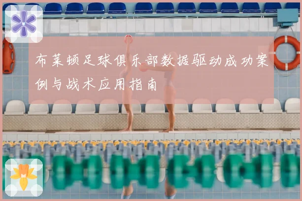 布莱顿足球俱乐部数据驱动成功案例与战术应用指南