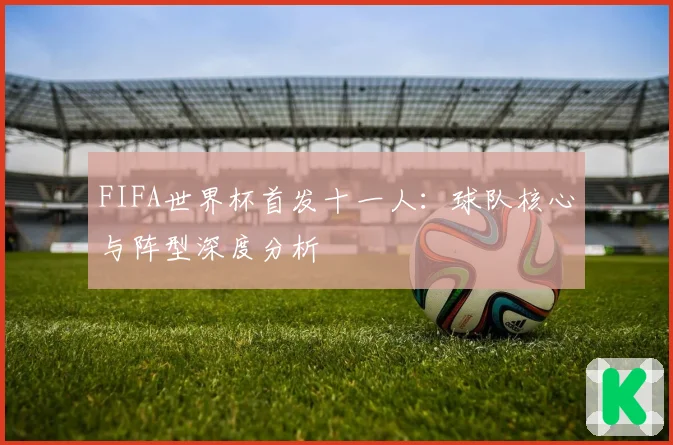 FIFA世界杯首发十一人：球队核心与阵型深度分析
