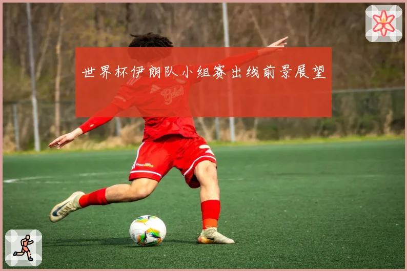 世界杯伊朗队小组赛出线前景展望