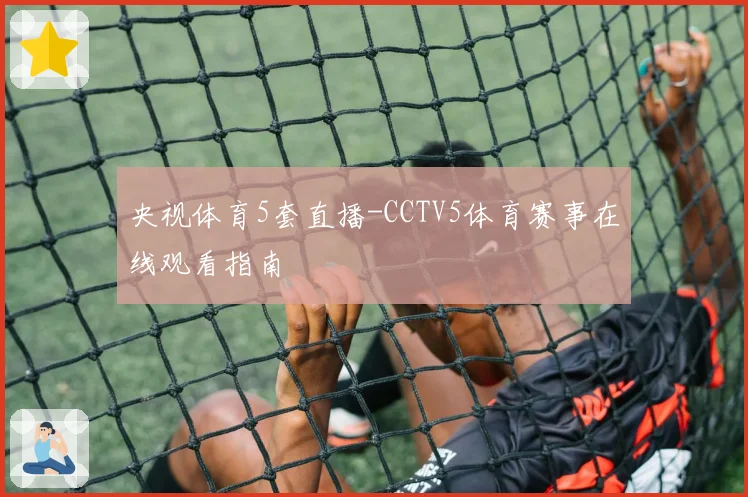 央视体育5套直播-CCTV5体育赛事在线观看指南