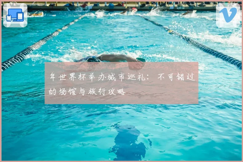 年世界杯举办城市巡礼：不可错过的场馆与旅行攻略
