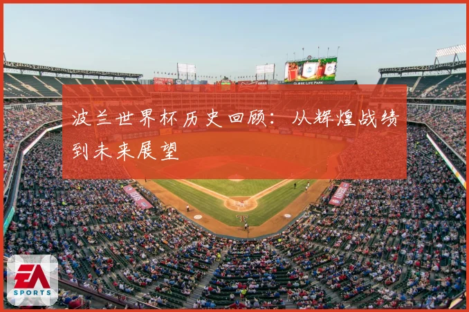 波兰世界杯历史回顾:从辉煌战绩到未来展望